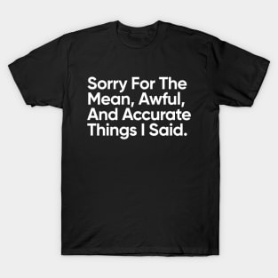 Sorry For The Mean, Awful, And Accurate Things I Said. T-Shirt